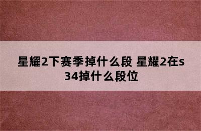 星耀2下赛季掉什么段 星耀2在s34掉什么段位